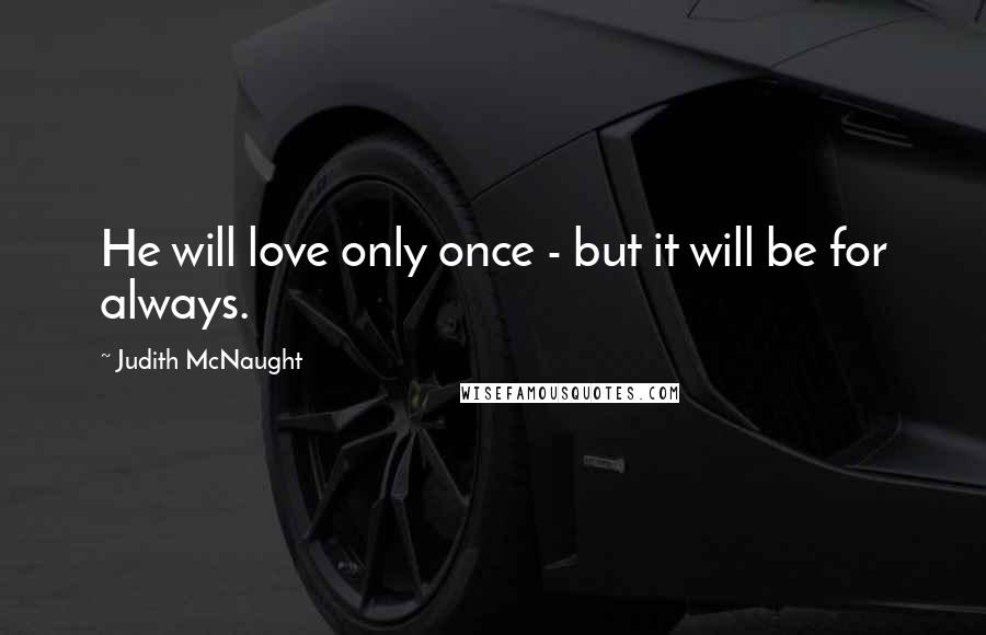 Judith McNaught Quotes: He will love only once - but it will be for always.