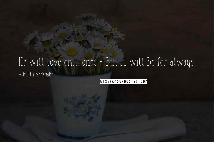 Judith McNaught Quotes: He will love only once - but it will be for always.