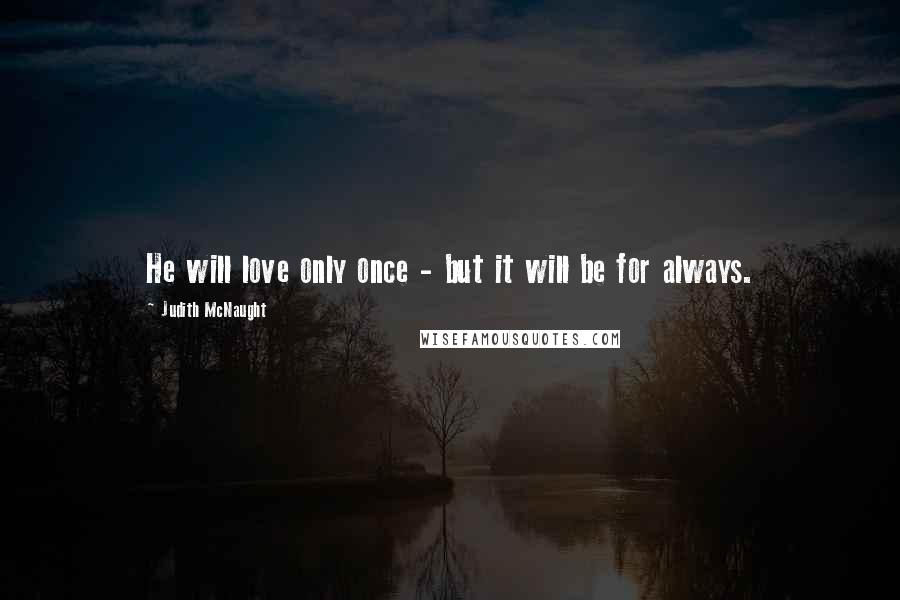 Judith McNaught Quotes: He will love only once - but it will be for always.