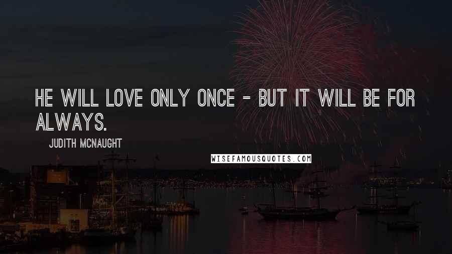 Judith McNaught Quotes: He will love only once - but it will be for always.