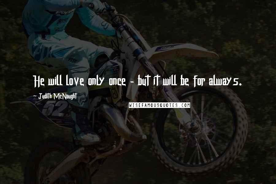 Judith McNaught Quotes: He will love only once - but it will be for always.