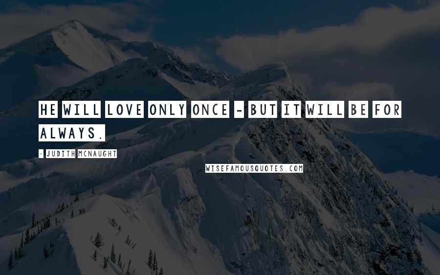 Judith McNaught Quotes: He will love only once - but it will be for always.