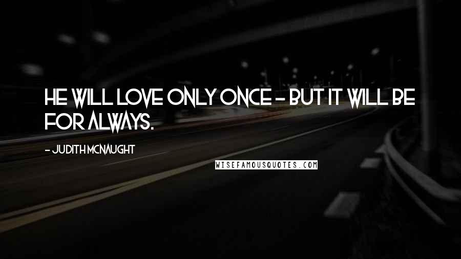 Judith McNaught Quotes: He will love only once - but it will be for always.