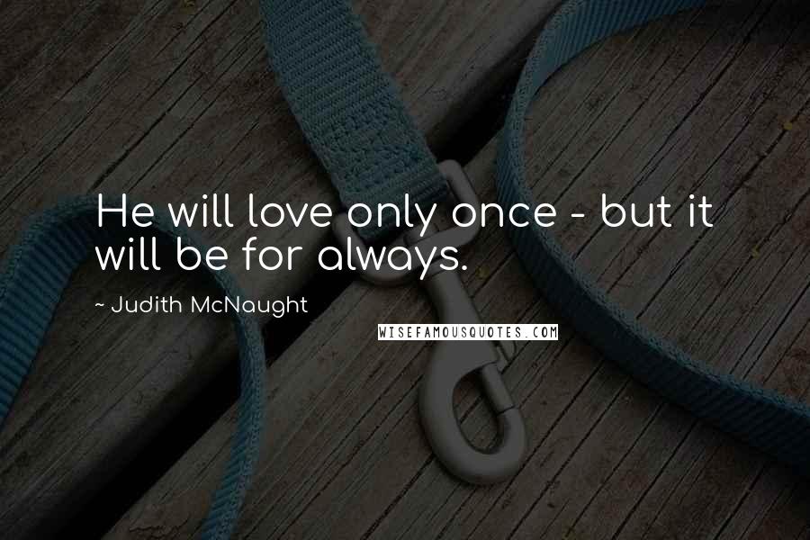 Judith McNaught Quotes: He will love only once - but it will be for always.