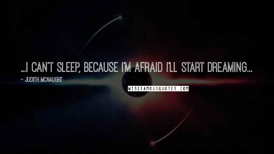 Judith McNaught Quotes: ...I can't sleep, because I'm afraid I'll start dreaming...