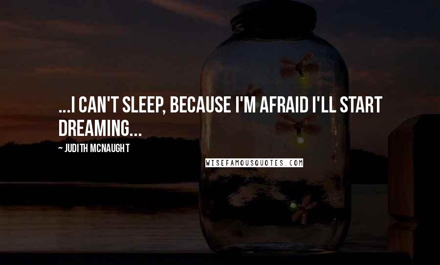 Judith McNaught Quotes: ...I can't sleep, because I'm afraid I'll start dreaming...