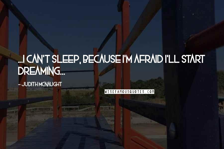 Judith McNaught Quotes: ...I can't sleep, because I'm afraid I'll start dreaming...