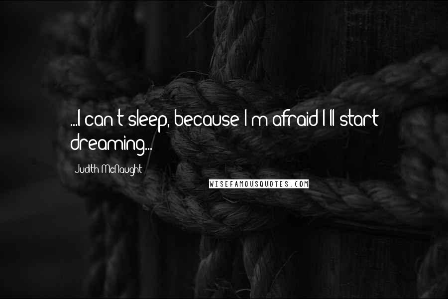 Judith McNaught Quotes: ...I can't sleep, because I'm afraid I'll start dreaming...