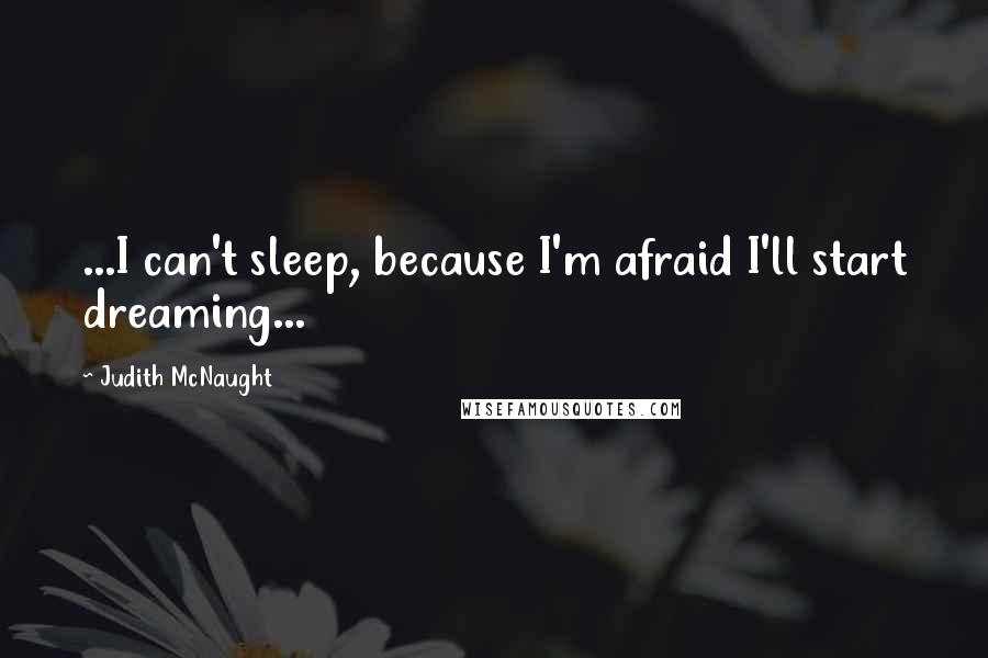 Judith McNaught Quotes: ...I can't sleep, because I'm afraid I'll start dreaming...