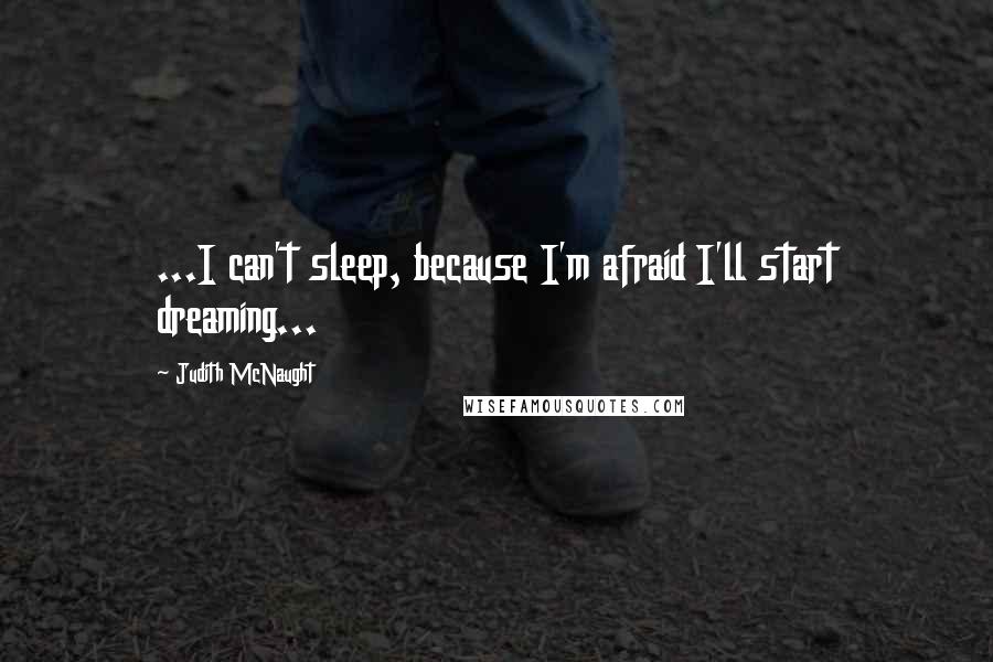 Judith McNaught Quotes: ...I can't sleep, because I'm afraid I'll start dreaming...