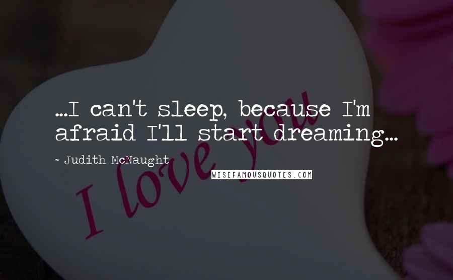 Judith McNaught Quotes: ...I can't sleep, because I'm afraid I'll start dreaming...