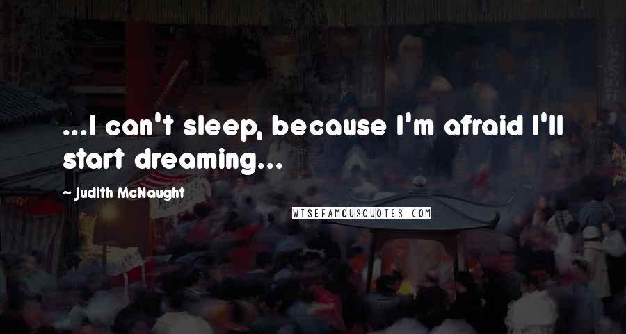 Judith McNaught Quotes: ...I can't sleep, because I'm afraid I'll start dreaming...