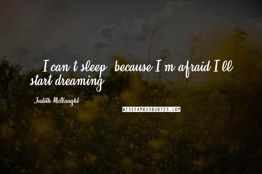 Judith McNaught Quotes: ...I can't sleep, because I'm afraid I'll start dreaming...