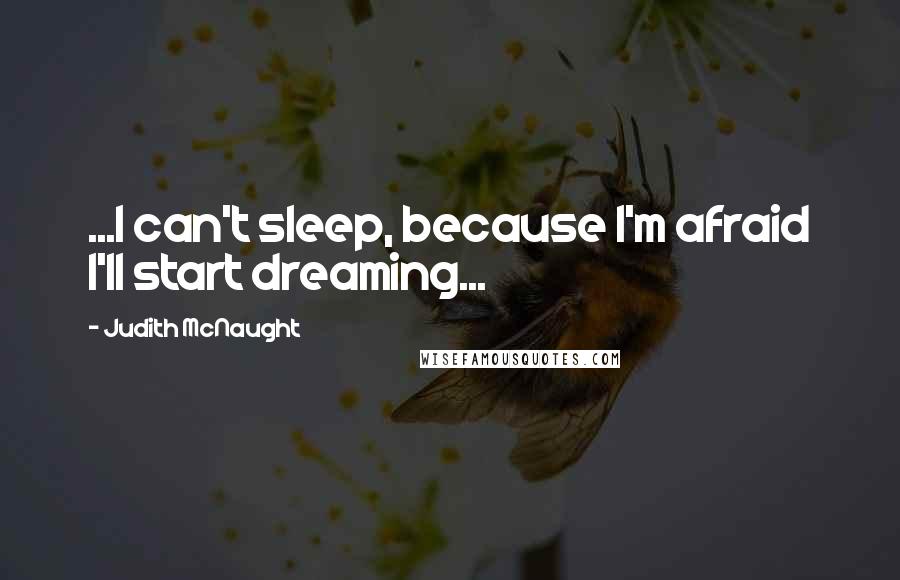 Judith McNaught Quotes: ...I can't sleep, because I'm afraid I'll start dreaming...