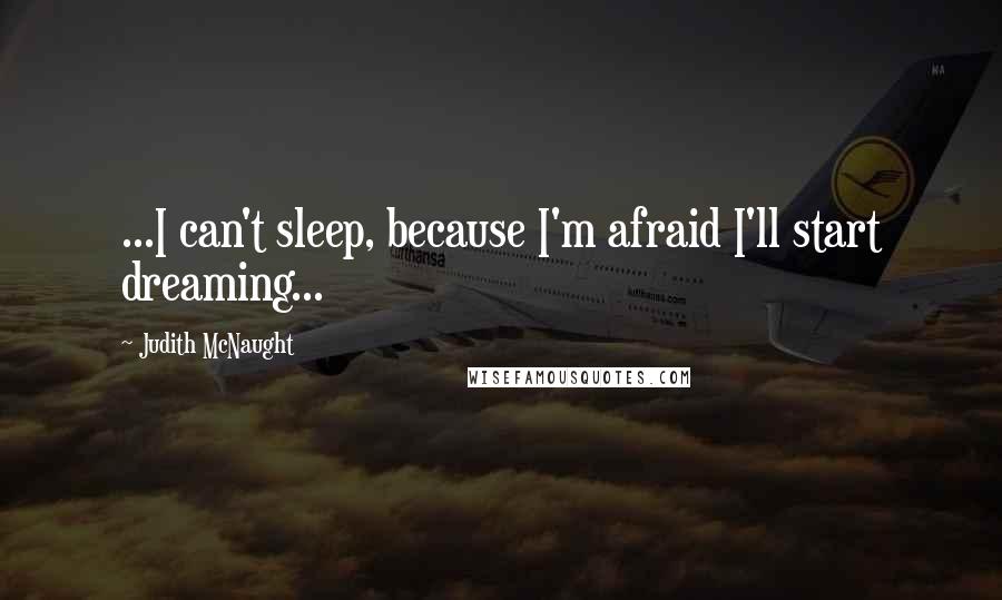 Judith McNaught Quotes: ...I can't sleep, because I'm afraid I'll start dreaming...