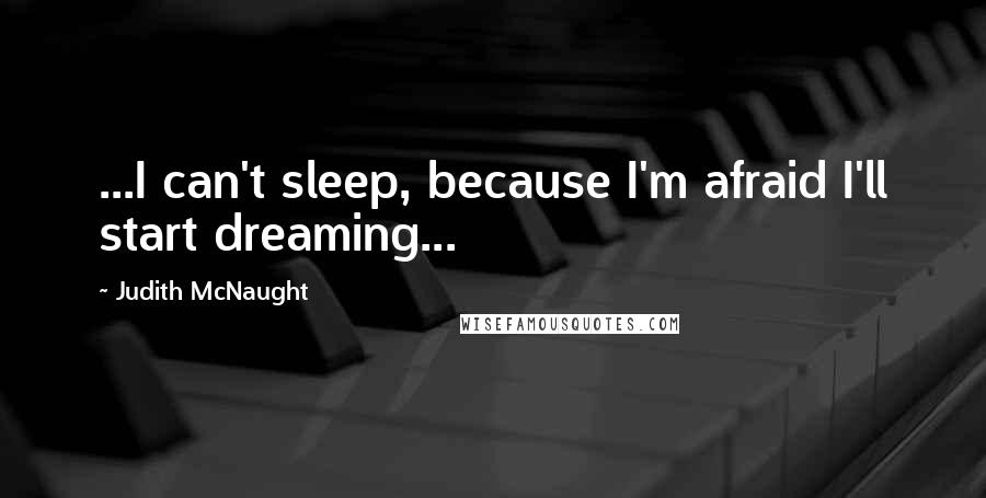 Judith McNaught Quotes: ...I can't sleep, because I'm afraid I'll start dreaming...