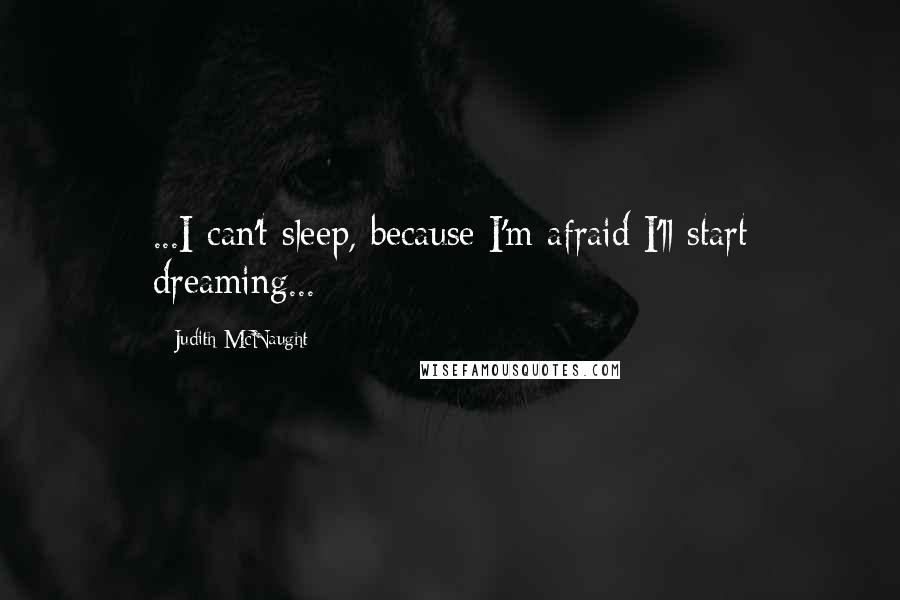 Judith McNaught Quotes: ...I can't sleep, because I'm afraid I'll start dreaming...