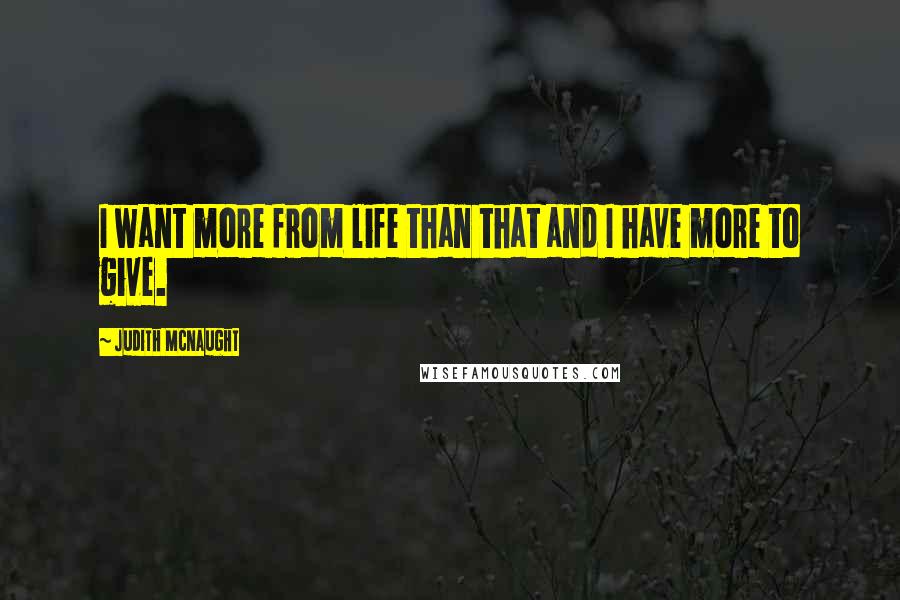 Judith McNaught Quotes: I want more from life than that and I have more to give.