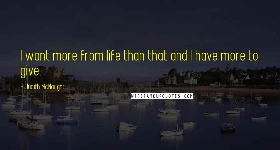 Judith McNaught Quotes: I want more from life than that and I have more to give.