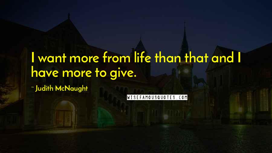 Judith McNaught Quotes: I want more from life than that and I have more to give.