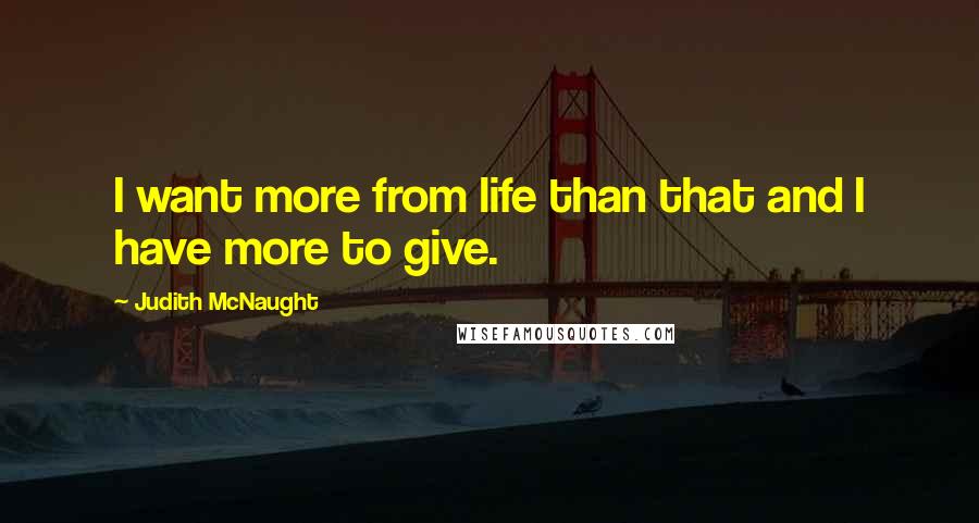 Judith McNaught Quotes: I want more from life than that and I have more to give.