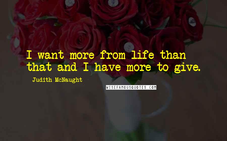 Judith McNaught Quotes: I want more from life than that and I have more to give.