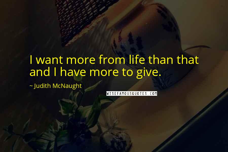 Judith McNaught Quotes: I want more from life than that and I have more to give.