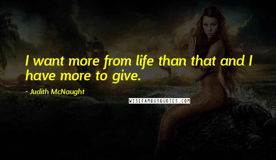 Judith McNaught Quotes: I want more from life than that and I have more to give.