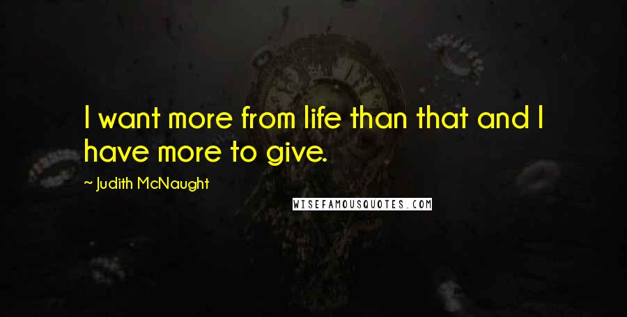 Judith McNaught Quotes: I want more from life than that and I have more to give.