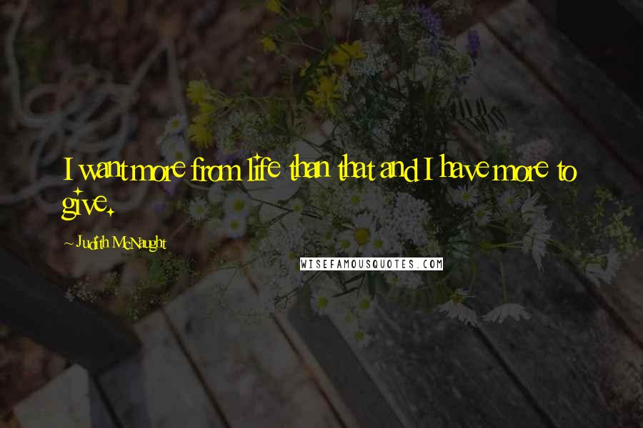 Judith McNaught Quotes: I want more from life than that and I have more to give.