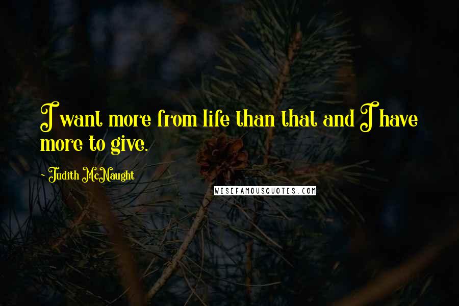 Judith McNaught Quotes: I want more from life than that and I have more to give.