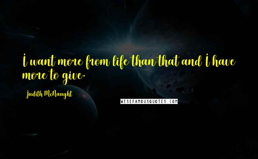 Judith McNaught Quotes: I want more from life than that and I have more to give.