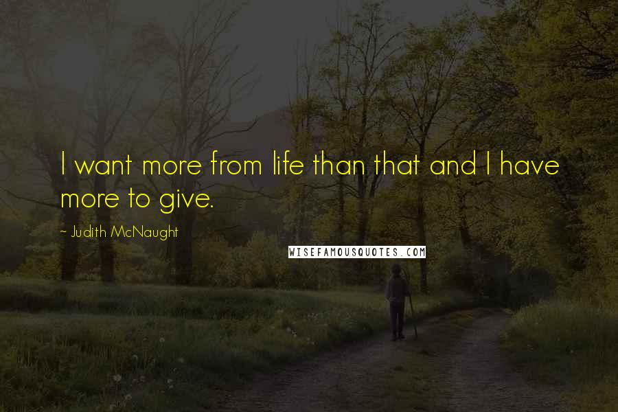 Judith McNaught Quotes: I want more from life than that and I have more to give.