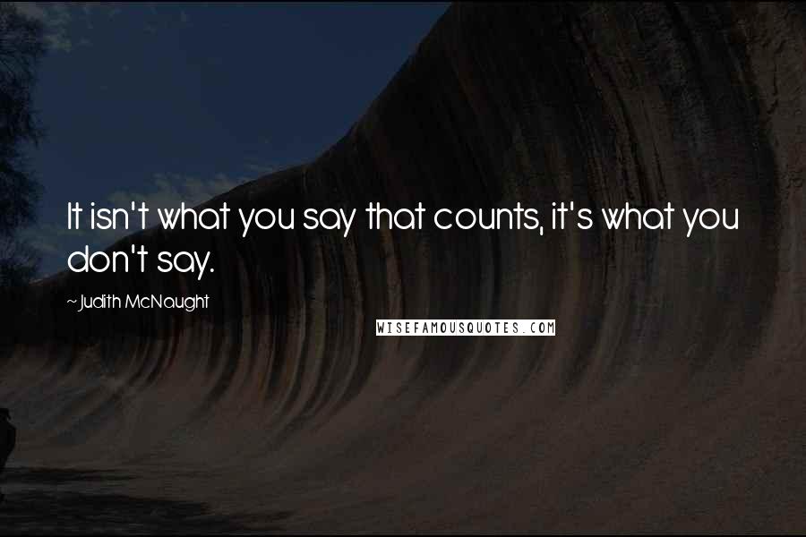 Judith McNaught Quotes: It isn't what you say that counts, it's what you don't say.