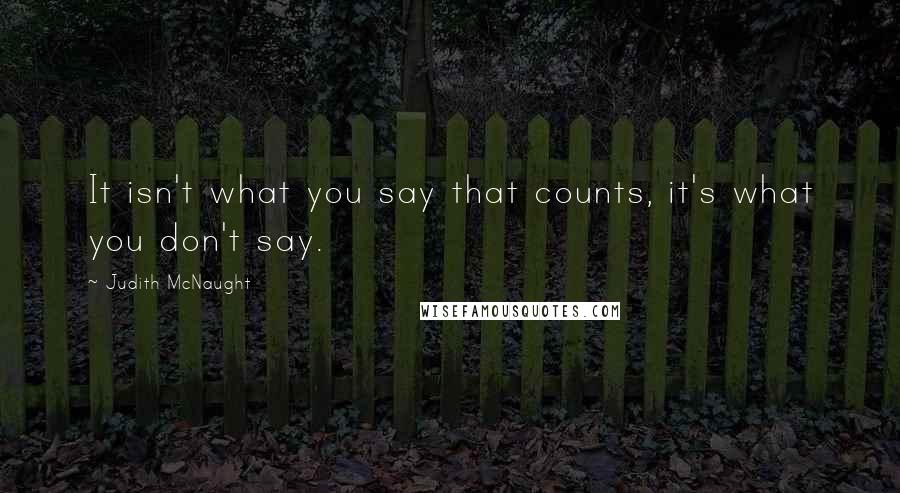 Judith McNaught Quotes: It isn't what you say that counts, it's what you don't say.