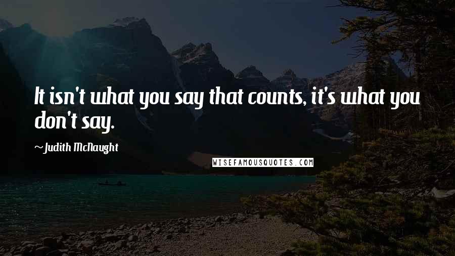 Judith McNaught Quotes: It isn't what you say that counts, it's what you don't say.