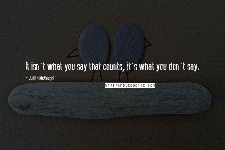 Judith McNaught Quotes: It isn't what you say that counts, it's what you don't say.