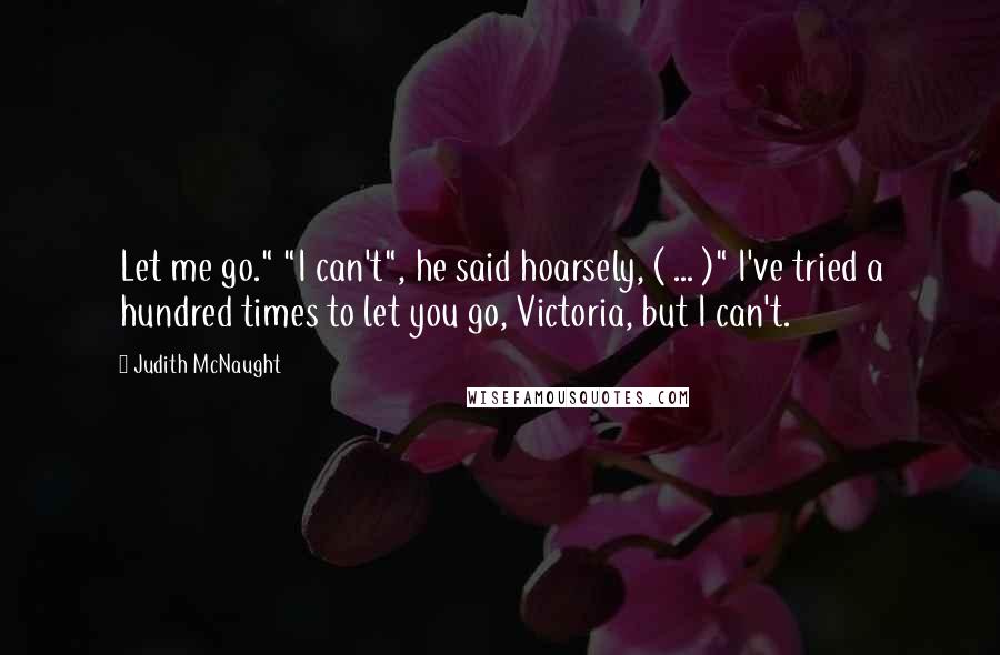 Judith McNaught Quotes: Let me go." "I can't", he said hoarsely, ( ... )" I've tried a hundred times to let you go, Victoria, but I can't.