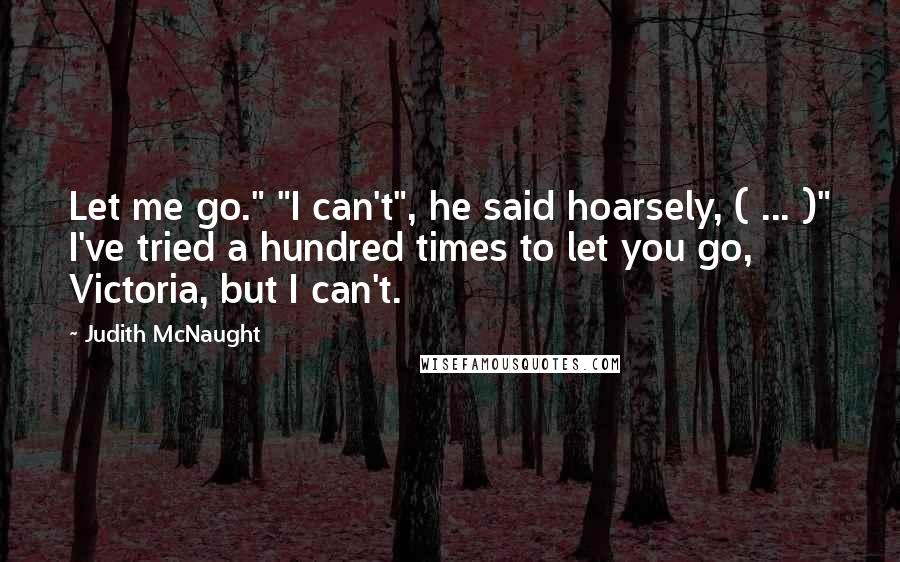 Judith McNaught Quotes: Let me go." "I can't", he said hoarsely, ( ... )" I've tried a hundred times to let you go, Victoria, but I can't.