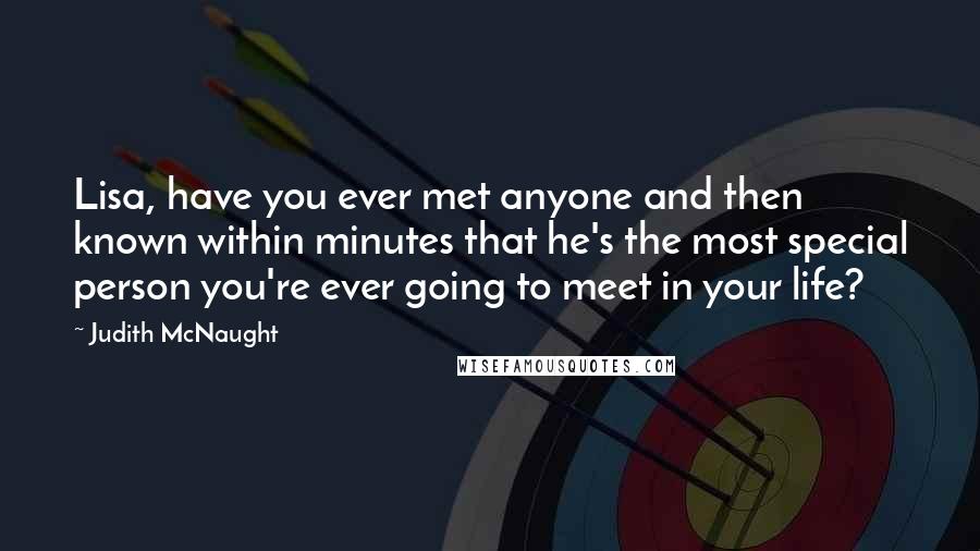 Judith McNaught Quotes: Lisa, have you ever met anyone and then known within minutes that he's the most special person you're ever going to meet in your life?