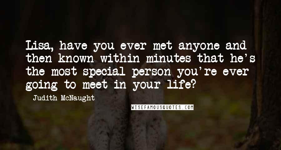 Judith McNaught Quotes: Lisa, have you ever met anyone and then known within minutes that he's the most special person you're ever going to meet in your life?