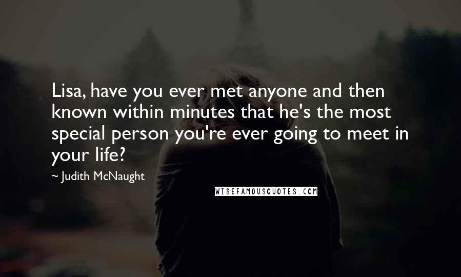 Judith McNaught Quotes: Lisa, have you ever met anyone and then known within minutes that he's the most special person you're ever going to meet in your life?