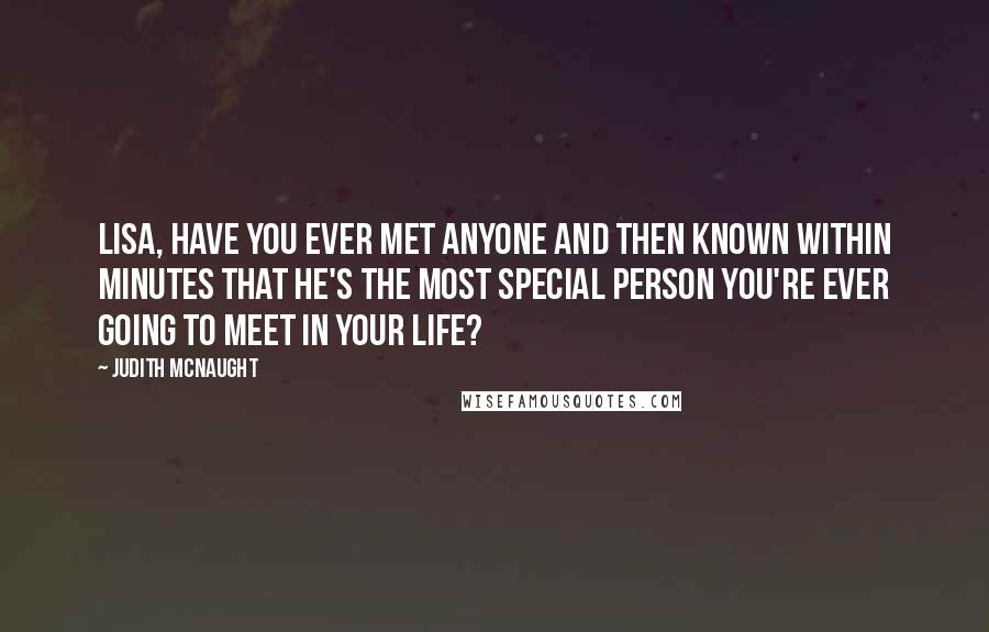 Judith McNaught Quotes: Lisa, have you ever met anyone and then known within minutes that he's the most special person you're ever going to meet in your life?