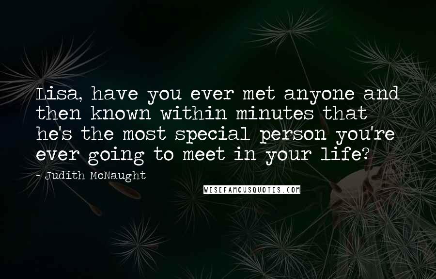 Judith McNaught Quotes: Lisa, have you ever met anyone and then known within minutes that he's the most special person you're ever going to meet in your life?