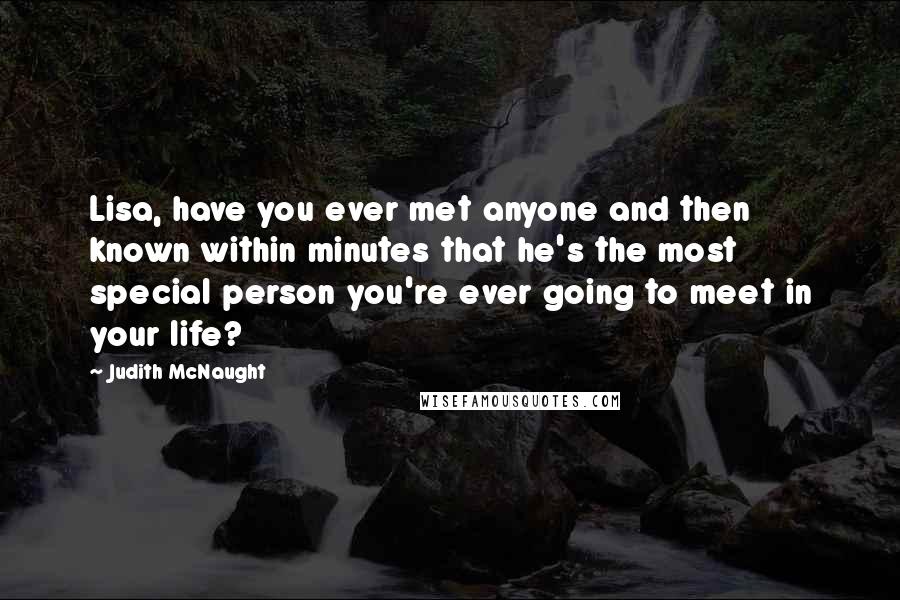 Judith McNaught Quotes: Lisa, have you ever met anyone and then known within minutes that he's the most special person you're ever going to meet in your life?