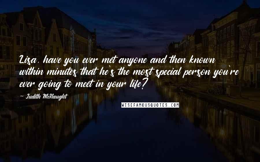 Judith McNaught Quotes: Lisa, have you ever met anyone and then known within minutes that he's the most special person you're ever going to meet in your life?