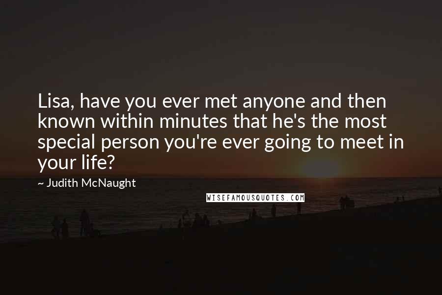 Judith McNaught Quotes: Lisa, have you ever met anyone and then known within minutes that he's the most special person you're ever going to meet in your life?