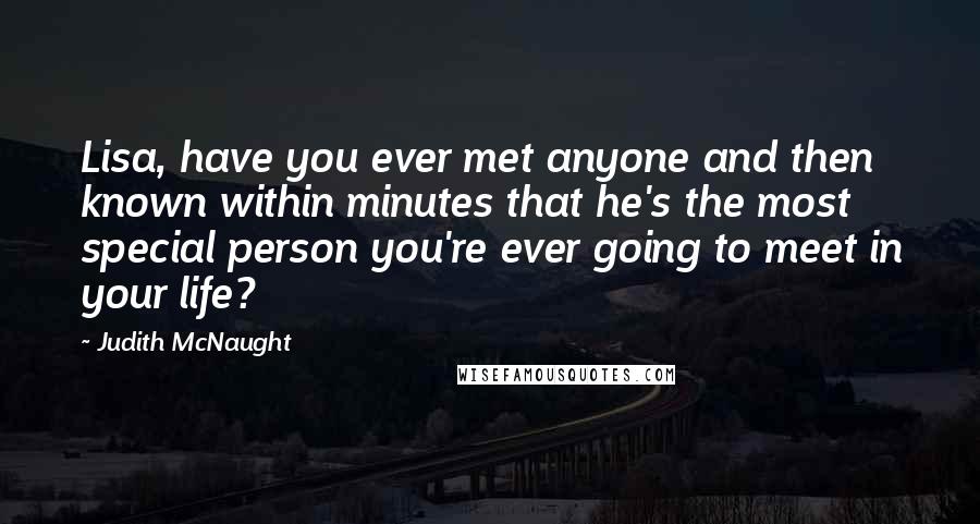 Judith McNaught Quotes: Lisa, have you ever met anyone and then known within minutes that he's the most special person you're ever going to meet in your life?