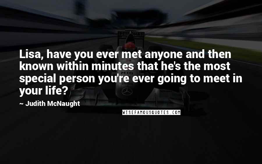 Judith McNaught Quotes: Lisa, have you ever met anyone and then known within minutes that he's the most special person you're ever going to meet in your life?