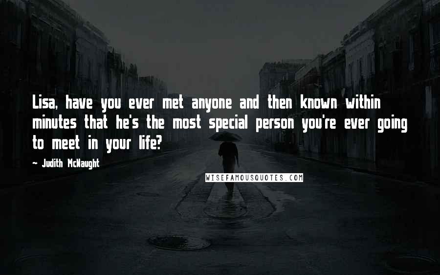 Judith McNaught Quotes: Lisa, have you ever met anyone and then known within minutes that he's the most special person you're ever going to meet in your life?